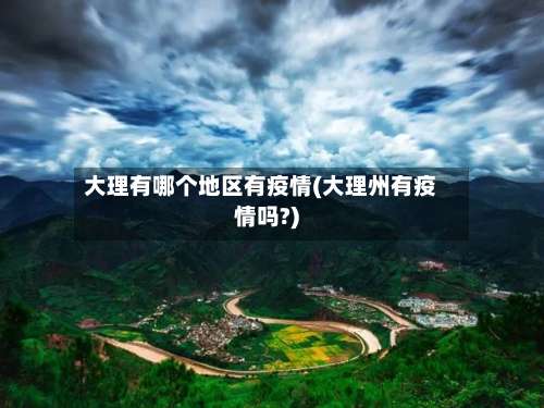 大理有哪个地区有疫情(大理州有疫情吗?)-第2张图片