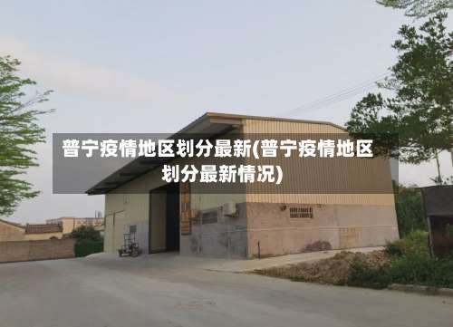 普宁疫情地区划分最新(普宁疫情地区划分最新情况)-第1张图片