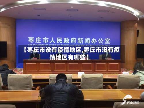 【枣庄市没有疫情地区,枣庄市没有疫情地区有哪些】-第1张图片