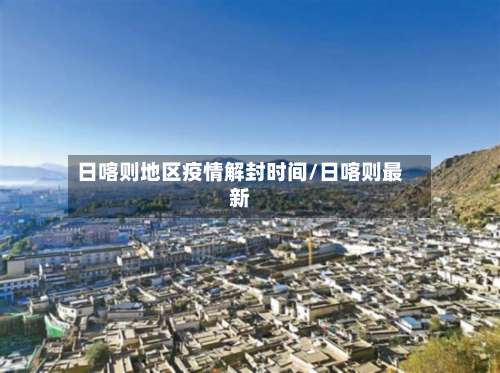 日喀则地区疫情解封时间/日喀则最新-第2张图片