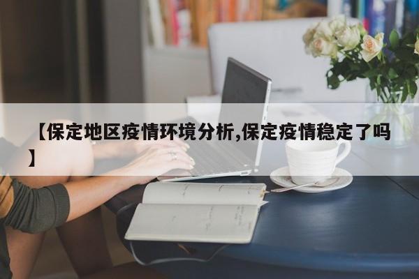 【保定地区疫情环境分析,保定疫情稳定了吗】